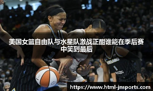 美国女篮自由队与水星队激战正酣谁能在季后赛中笑到最后
